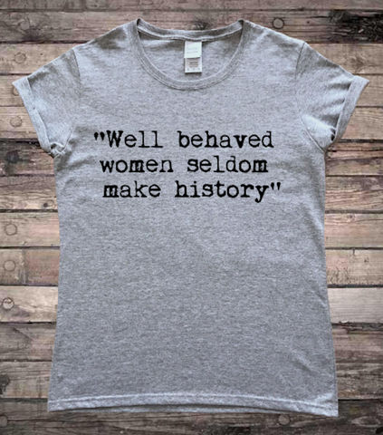Well Behaved Women Seldom Make History Feminist Quote Ladies T-Shirt