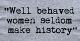 Well Behaved Women Seldom Make History Feminist Quote Ladies T-Shirt
