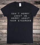 Don't Worry About Me Worry About Your Eyebrows Funny Slogan T-Shirt