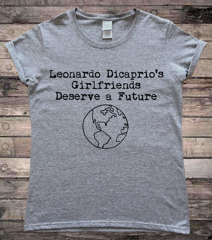 Leonardo Dicaprio's Girfriends Deserve a Future Climate Change Ladies Slogan T-Shirt